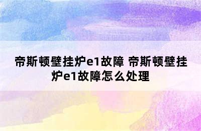 帝斯顿壁挂炉e1故障 帝斯顿壁挂炉e1故障怎么处理